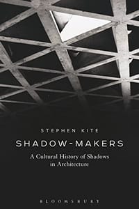 Shadow-Makers: A Cultural History of Shadows in Architecture